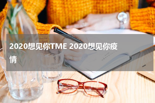2020想见你TME 2020想见你疫情