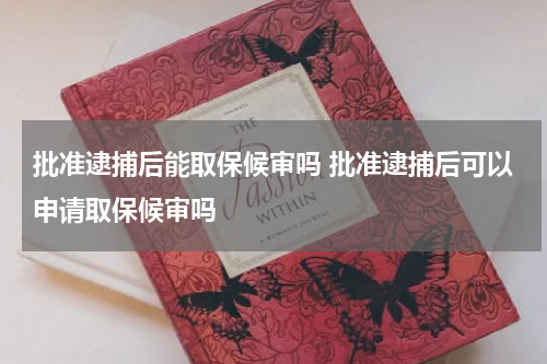批准逮捕后能取保候审吗 批准逮捕后可以申请取保候审吗